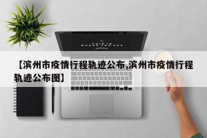 【滨州市疫情行程轨迹公布,滨州市疫情行程轨迹公布图】