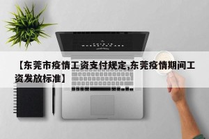 【东莞市疫情工资支付规定,东莞疫情期间工资发放标准】