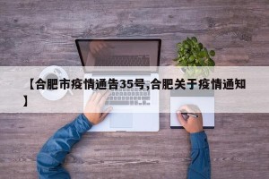 【合肥市疫情通告35号,合肥关于疫情通知】