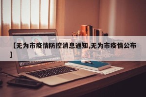 【无为市疫情防控消息通知,无为市疫情公布】