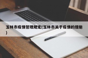 玉林市疫情管理规定(玉林市关于疫情的措施)