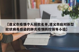 【遵义市疫情个人捐款名单,遵义市应对新型冠状病毒感染的肺炎疫情防控领导小组】