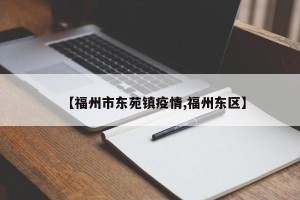 【福州市东苑镇疫情,福州东区】