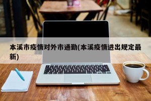 本溪市疫情对外市通勤(本溪疫情进出规定最新)