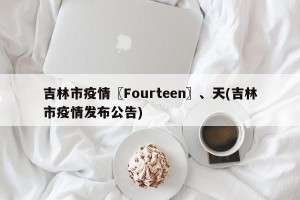 吉林市疫情〖Fourteen〗、天(吉林市疫情发布公告)