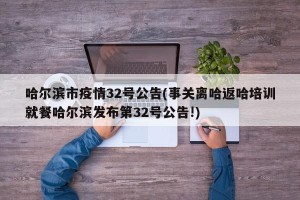 哈尔滨市疫情32号公告(事关离哈返哈培训就餐哈尔滨发布第32号公告!)
