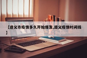 【遵义市疫情多久开始爆发,遵义疫情时间线】
