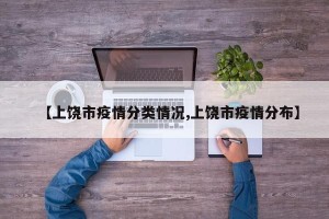 【上饶市疫情分类情况,上饶市疫情分布】
