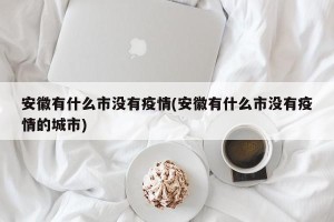 安徽有什么市没有疫情(安徽有什么市没有疫情的城市)