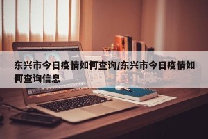 东兴市今日疫情如何查询/东兴市今日疫情如何查询信息