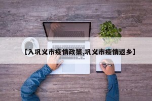 【入巩义市疫情政策,巩义市疫情返乡】