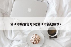 湛江市疫情官方网(湛江市新冠疫情)