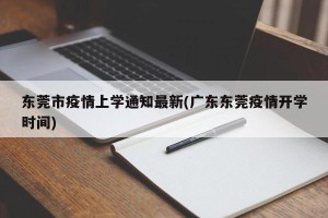 东莞市疫情上学通知最新(广东东莞疫情开学时间)