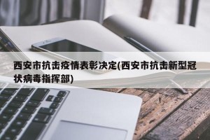 西安市抗击疫情表彰决定(西安市抗击新型冠状病毒指挥部)