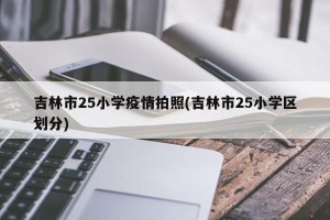 吉林市25小学疫情拍照(吉林市25小学区划分)
