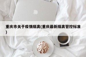 重庆市关于疫情隔离(重庆最新隔离管控标准)