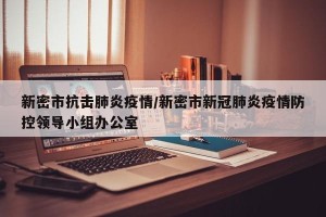 新密市抗击肺炎疫情/新密市新冠肺炎疫情防控领导小组办公室