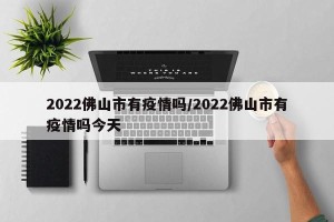 2022佛山市有疫情吗/2022佛山市有疫情吗今天