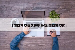 【南京市疫情怎样啊最新,南京市疫区】