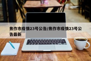 焦作市疫情23号公告/焦作市疫情23号公告最新
