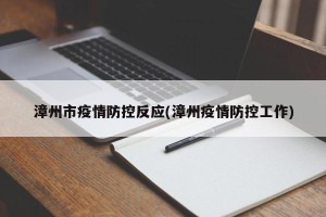 漳州市疫情防控反应(漳州疫情防控工作)