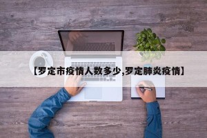 【罗定市疫情人数多少,罗定肺炎疫情】