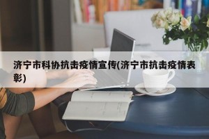 济宁市科协抗击疫情宣传(济宁市抗击疫情表彰)