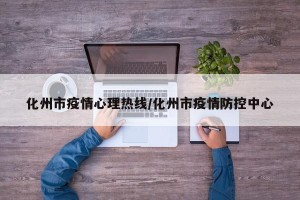 化州市疫情心理热线/化州市疫情防控中心