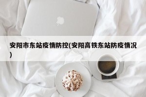 安阳市东站疫情防控(安阳高铁东站防疫情况)