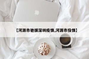 【河源市驰援深圳疫情,河源市役情】