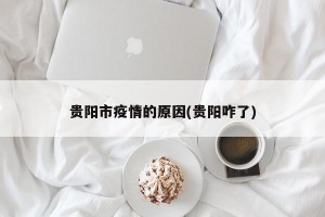 贵阳市疫情的原因(贵阳咋了)