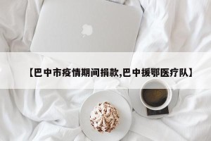【巴中市疫情期间捐款,巴中援鄂医疗队】