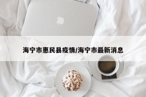 海宁市惠民县疫情/海宁市最新消息