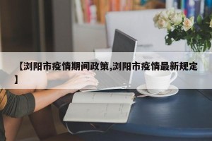 【浏阳市疫情期间政策,浏阳市疫情最新规定】