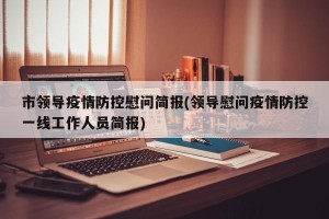 市领导疫情防控慰问简报(领导慰问疫情防控一线工作人员简报)