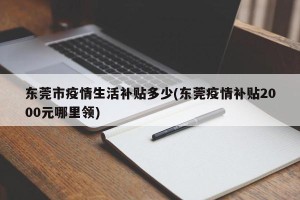 东莞市疫情生活补贴多少(东莞疫情补贴2000元哪里领)