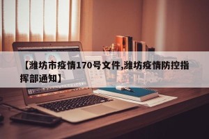 【潍坊市疫情170号文件,潍坊疫情防控指挥部通知】
