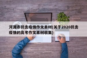 河源市抗击疫情作文素材(关于2020抗击疫情的高考作文素材收集)