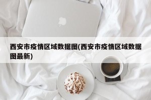 西安市疫情区域数据图(西安市疫情区域数据图最新)