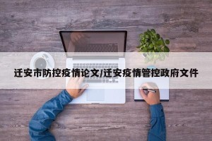迁安市防控疫情论文/迁安疫情管控政府文件