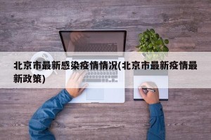 北京市最新感染疫情情况(北京市最新疫情最新政策)