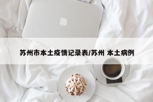 苏州市本土疫情记录表/苏州 本土病例