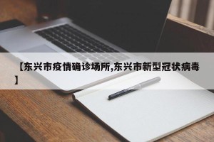 【东兴市疫情确诊场所,东兴市新型冠状病毒】