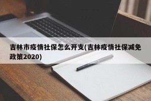吉林市疫情社保怎么开支(吉林疫情社保减免政策2020)
