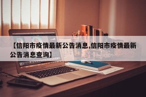 【信阳市疫情最新公告消息,信阳市疫情最新公告消息查询】