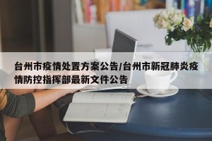 台州市疫情处置方案公告/台州市新冠肺炎疫情防控指挥部最新文件公告