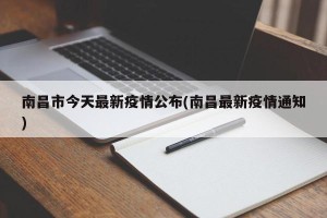 南昌市今天最新疫情公布(南昌最新疫情通知)