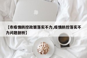 【市疫情防控政策落实不力,疫情防控落实不力问题剖析】