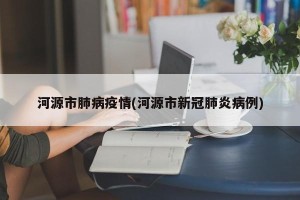 河源市肺病疫情(河源市新冠肺炎病例)