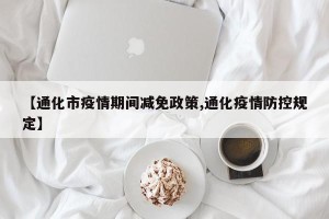【通化市疫情期间减免政策,通化疫情防控规定】